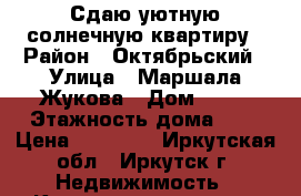 Сдаю уютную солнечную квартиру › Район ­ Октябрьский › Улица ­ Маршала Жукова › Дом ­ 98 › Этажность дома ­ 5 › Цена ­ 16 000 - Иркутская обл., Иркутск г. Недвижимость » Квартиры аренда   . Иркутская обл.